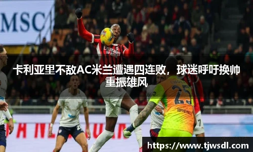 卡利亚里不敌AC米兰遭遇四连败,球迷呼吁换帅重振雄风